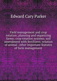 Field management and crop rotation; planning and organizing farms; crop rotation systems; soil amendment with fertilizers; relation of animal . other important features of farm management