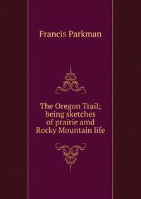 The Oregon Trail; being sketches of prairie amd Rocky Mountain life