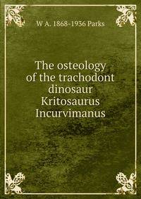 The osteology of the trachodont dinosaur Kritosaurus Incurvimanus