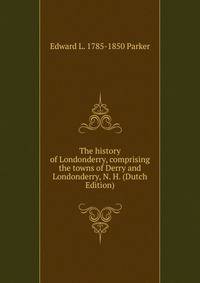 The history of Londonderry, comprising the towns of Derry and Londonderry, N. H. (Dutch Edition)