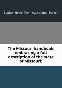 The Missouri handbook, embracing a full description of the state of Missouri;