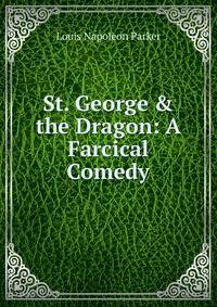 St. George &amp; the Dragon: A Farcical Comedy