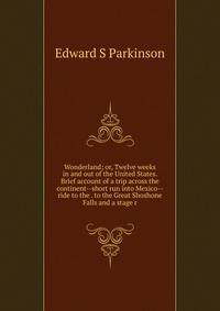Wonderland; or, Twelve weeks in and out of the United States. Brief account of a trip across the continent--short run into Mexico--ride to the . to the Great Shoshone Falls and a stage r