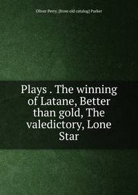 Plays . The winning of Latane, Better than gold, The valedictory, Lone Star