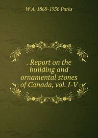 . Report on the building and ornamental stones of Canada, vol. I-V