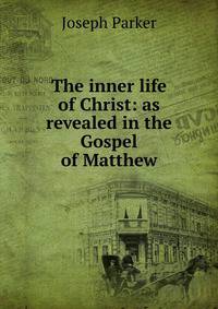 The inner life of Christ: as revealed in the Gospel of Matthew