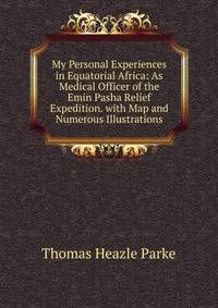 My Personal Experiences in Equatorial Africa: As Medical Officer of the Emin Pasha Relief Expedition. with Map and Numerous Illustrations
