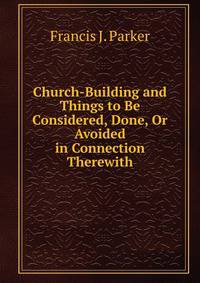 Church-Building and Things to Be Considered, Done, Or Avoided in Connection Therewith