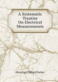 A Systematic Treatise On Electrical Measurements