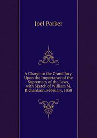 A Charge to the Grand Jury, Upon the Importance of the Supremacy of the Laws, with Sketch of William M. Richardson, February, 1838.