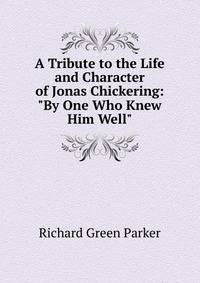 A Tribute to the Life and Character of Jonas Chickering: "By One Who Knew Him Well".