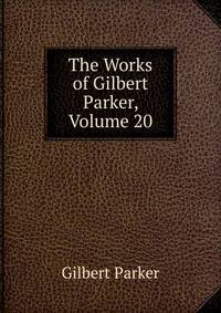 The Works of Gilbert Parker, Volume 20