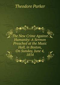 The New Crime Against Humanity: A Sermon Preached at the Music Hall, in Boston, On Sunday, June 4, 1854