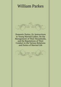 Domestic Duties, Or, Instructions to Young Married Ladies, On the Management of Their Households, and the Regulations of Their Conduct in the Various Relations and Duties of Married Life