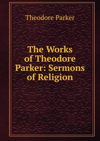 The Works of Theodore Parker: Sermons of Religion
