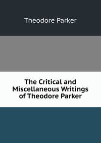 The Critical and Miscellaneous Writings of Theodore Parker