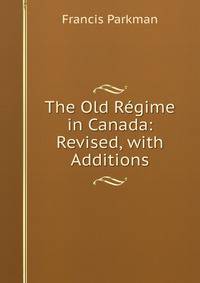 The Old Regime in Canada: Revised, with Additions