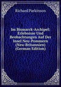 Im Bismarck-Archipel: Erlebnisse Und Beobachtungen Auf Der Insel Neu-Pommern (Neu-Britannien) (German Edition)