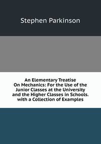 An Elementary Treatise On Mechanics: For the Use of the Junior Classes at the University and the Higher Classes in Schools. with a Collection of Examples