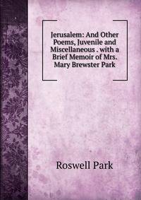 Jerusalem: And Other Poems, Juvenile and Miscellaneous . with a Brief Memoir of Mrs. Mary Brewster Park