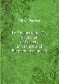 La Coquetterie, Or, Sketches of Society in France and Belgium, Volume 3