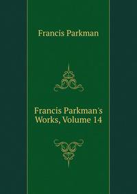 Francis Parkman's Works, Volume 14