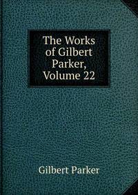 The Works of Gilbert Parker, Volume 22