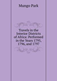 Travels in the Interior Districts of Africa: Performed in the Years 1795, 1796, and 1797