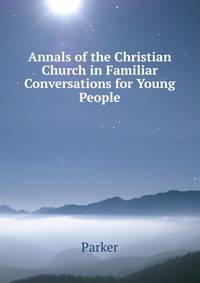 Annals of the Christian Church in Familiar Conversations for Young People