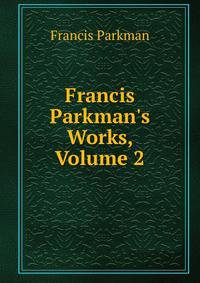 Francis Parkman's Works, Volume 2