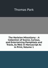 The Harleian Miscellany: : A Collection of Scarce, Curious, and Entertaining Pamphlets and Tracts, As Well in Manuscript As in Print, Volume 1