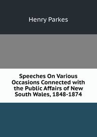 Speeches On Various Occasions Connected with the Public Affairs of New South Wales, 1848-1874