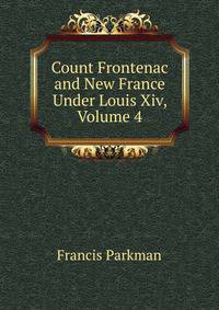 Count Frontenac and New France Under Louis Xiv, Volume 4