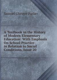 A Textbook in the History of Modern Elementary Education: With Emphasis On School Practice in Relation to Social Conditions, Issue 20