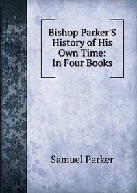 Bishop Parker'S History of His Own Time: In Four Books