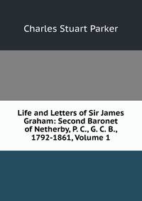 Life and Letters of Sir James Graham: Second Baronet of Netherby, P. C., G. C. B., 1792-1861, Volume 1