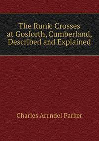 The Runic Crosses at Gosforth, Cumberland, Described and Explained