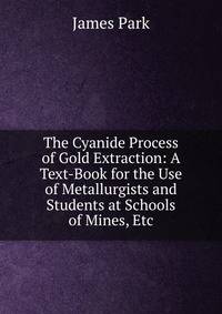 The Cyanide Process of Gold Extraction: A Text-Book for the Use of Metallurgists and Students at Schools of Mines, Etc