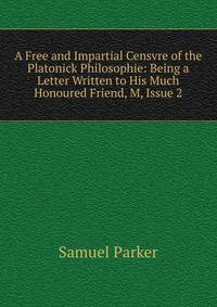 A Free and Impartial Censvre of the Platonick Philosophie: Being a Letter Written to His Much Honoured Friend, M, Issue 2
