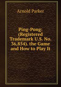 Ping-Pong: (Registered Trademark U.S. No. 36,854). the Game and How to Play It