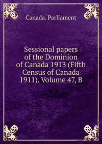 Sessional papers of the Dominion of Canada 1913 (Fifth Census of Canada 1911). Volume 47, B