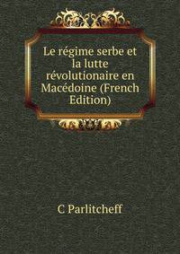 Le regime serbe et la lutte revolutionaire en Macedoine (French Edition)