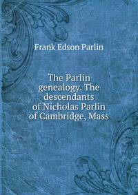 The Parlin genealogy. The descendants of Nicholas Parlin of Cambridge, Mass