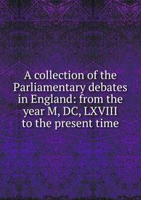 A collection of the Parliamentary debates in England: from the year M, DC, LXVIII to the present time