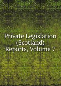 Private Legislation (Scotland) Reports, Volume 7