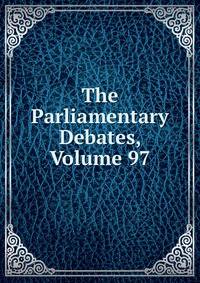 The Parliamentary Debates, Volume 97
