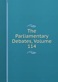 The Parliamentary Debates, Volume 114