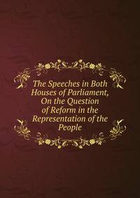 The Speeches in Both Houses of Parliament, On the Question of Reform in the Representation of the People