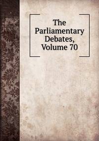 The Parliamentary Debates, Volume 70