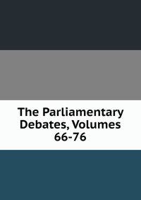 The Parliamentary Debates, Volumes 66-76